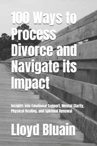 100 Ways to Process Divorce and Navigate its Impact