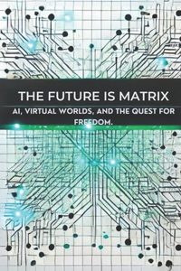 Future is Matrix: AI, Virtual Worlds, and the Quest for Freedom: Micro Book - A25