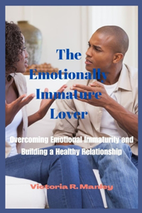 Emotionally Immature Lover: Overcoming Emotional Immaturity and Building a Healthy Relations