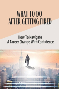 What To Do After Getting Fired