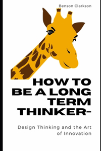 How to be a long term thinker- Design Thinking and the Art of Innovation