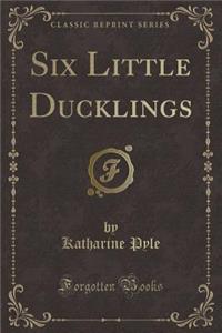 Six Little Ducklings (Classic Reprint)