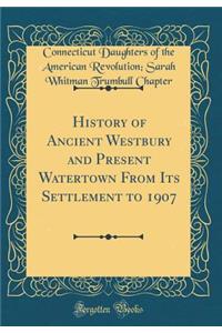 History of Ancient Westbury and Present Watertown from Its Settlement to 1907 (Classic Reprint)