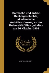 Römische und antike Rechtsgeschichte, akademische Antrittsvorlesung an der Universität Wien gehalten am 26. Oktober 1904