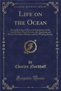 Life on the Ocean: Being Sketches of Personal Experience in the United States Naval Service, the American and British Merchant Marine, and the Whaling Service (Classic Reprint)