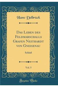 Das Leben Des Feldmarschalls Grafen Neithardt Von Gneisenau, Vol. 5: Schluï¿½ (Classic Reprint)