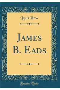 James B. Eads (Classic Reprint)