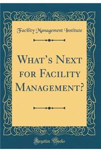 What's Next for Facility Management? (Classic Reprint)