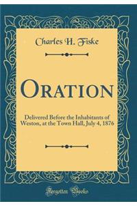 Oration: Delivered Before the Inhabitants of Weston, at the Town Hall, July 4, 1876 (Classic Reprint)