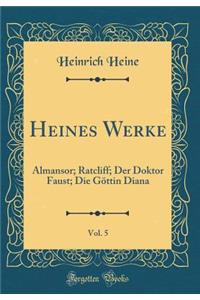 Heines Werke, Vol. 5: Almansor; Ratcliff; Der Doktor Faust; Die GÃ¶ttin Diana (Classic Reprint)
