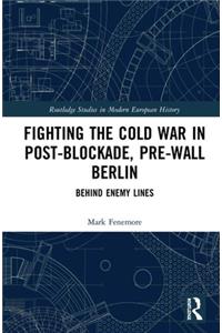 Fighting the Cold War in Post-Blockade, Pre-Wall Berlin