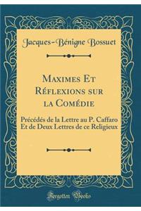 Maximes Et Réflexions sur la Comédie: Précédés de la Lettre au P. Caffaro Et de Deux Lettres de ce Religieux (Classic Reprint)
