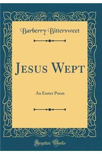Jesus Wept: An Easter Poem (Classic Reprint)
