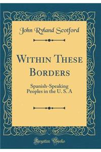 Within These Borders: Spanish-Speaking Peoples in the U. S. a (Classic Reprint)