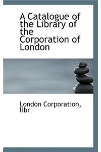 A Catalogue of the Library of the Corporation of London