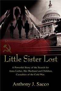 Little Sister Lost: A Powerful Story of the Search for Anna Lieber, Her Husband and Children, Casualties of the Cold War.