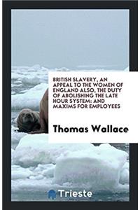 British slavery, an appeal to the women of England also, the duty of abolishing the late hour system: and maxims for employees