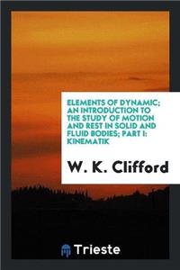 Elements of Dynamic; An Introduction to the Study of Motion and Rest in Solid and Fluid Bodies; Part I