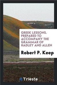 Greek Lessons. Prepared to Accompany the Grammar of Hadley and Allen