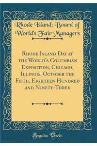 Rhode Island Day at the World's Columbian Exposition, Chicago, Illinois, October the Fifth, Eighteen Hundred and Ninety-Three (Classic Reprint)