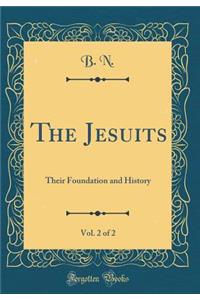 The Jesuits, Vol. 2 of 2: Their Foundation and History (Classic Reprint)