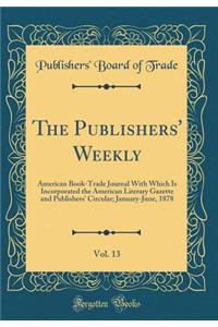 The Publishers' Weekly, Vol. 13: American Book-Trade Journal with Which Is Incorporated the American Literary Gazette and Publishers' Circular; January-June, 1878 (Classic Reprint)