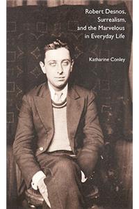 Robert Desnos, Surrealism, and the Marvelous in Everyday Life