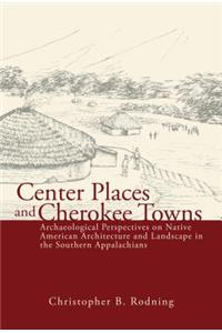 Center Places & Cherokee Towns: Archaeological Perspectives on Native American Architecture and Landscape in the Southern Appalachians