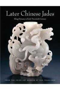 Later Chinese Jades: Ming Dynasty to Early Twentieth Century from the Asian Art Museum of San Francisco