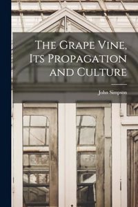 Grape Vine, its Propagation and Culture