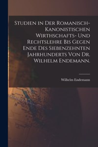 Studien in der romanisch-kanonistischen Wirthschafts- und Rechtslehre bis gegen Ende des siebenzehnten Jahrhunderts von Dr. Wilhelm Endemann.