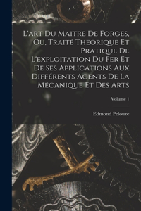 L'art Du Maitre De Forges, Ou, Traité Theorique Et Pratique De L'exploitation Du Fer Et De Ses Applications Aux Différents Agents De La Mécanique Et Des Arts; Volume 1