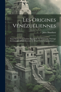 Les origines vénézuéliennes; essai sur la colonisation espagnole au Vénézuéla (ouvrage accompagné d'une gravure et d'une carte géographique) ..