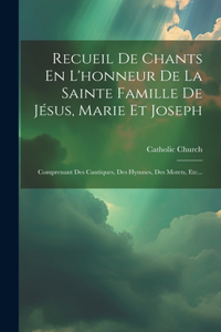 Recueil De Chants En L'honneur De La Sainte Famille De Jésus, Marie Et Joseph