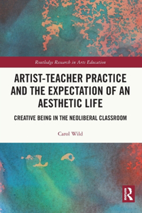 Artist-Teacher Practice and the Expectation of an Aesthetic Life: Creative Being in the Neoliberal Classroom