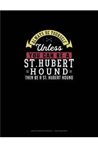 Always Be Yourself Unless You Can Be A St. Hubert Hound Then Be A St. Hubert Hound