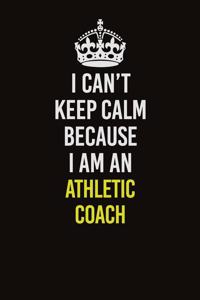 I Can�t Keep Calm Because I Am An Athletic Coach