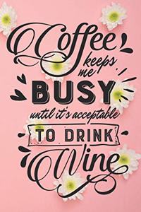 Coffee Keeps Me Busy Until It's Acceptable To Drink Wine
