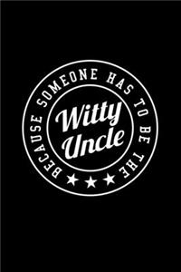 BECAUSE SOMEONE HAS TO BE THE Witty Uncle