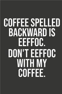 Coffee Spelled Backward Is Eeffoc Dont Eeffoc with My Coffee