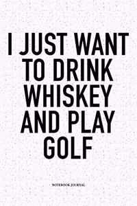 I Just Want to Drink Whiskey and Play Golf