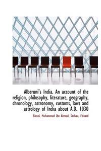 Alberuni's India. an Account of the Religion, Philosophy, Literature, Geography, Chronology, Astrono