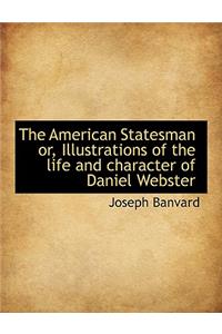 The American Statesman Or, Illustrations of the Life and Character of Daniel Webster