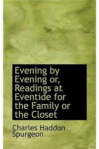 Evening by Evening Or, Readings at Eventide for the Family or the Closet