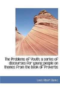 The Problems of Youth; A Series of Discourses for Young People on Themes from the Book of Proverbs