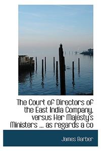 The Court of Directors of the East India Company, Versus Her Majesty's Ministers ... as Regards a Co