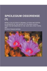 Spicilegium Ossoriense; Being a Collection of Original Letters and Papers Illustrative of the History of the Irish Church, from the Reformation to the