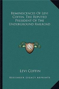 Reminiscences of Levi Coffin, the Reputed President of the Underground Railroad