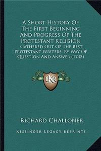 A Short History Of The First Beginning And Progress Of The Protestant Religion