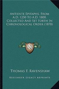 Antiente Epitaphs, from A.D. 1250 to A.D. 1800, Collected and Set Forth in Chronological Order (1878)